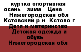 куртка спортивная. осень - зима › Цена ­ 600 - Нижегородская обл., Кстовский р-н, Кстово г. Дети и материнство » Детская одежда и обувь   . Нижегородская обл.